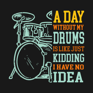 A Day Without Drums Is Like Just Kidding Drummer T-Shirt