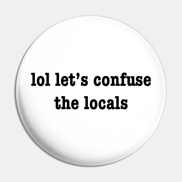 Confuse The Locals Pin by JL.Designs