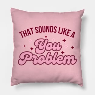 That Sounds like a you problem Pillow