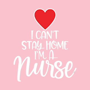 I can’t Stay home I’m a Nurse T-Shirt