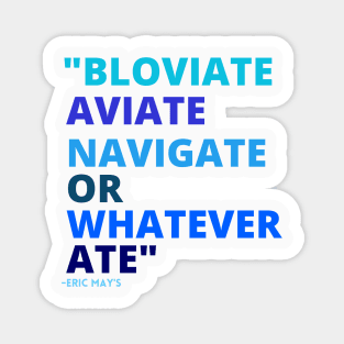 Eric Mays BLOVIATE AVIATE NAVIGATE OR WHATEVER ATE Magnet