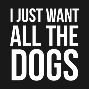 I Just Want All The Dogs T-Shirt