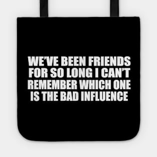 We’ve been friends for so long I can’t remember which one is the bad influence Tote