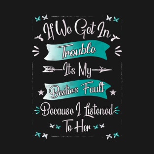 If We Get in Any Trouble, It's My Bestie's Fault Because I Listened to Her, True Soulmates T-Shirt