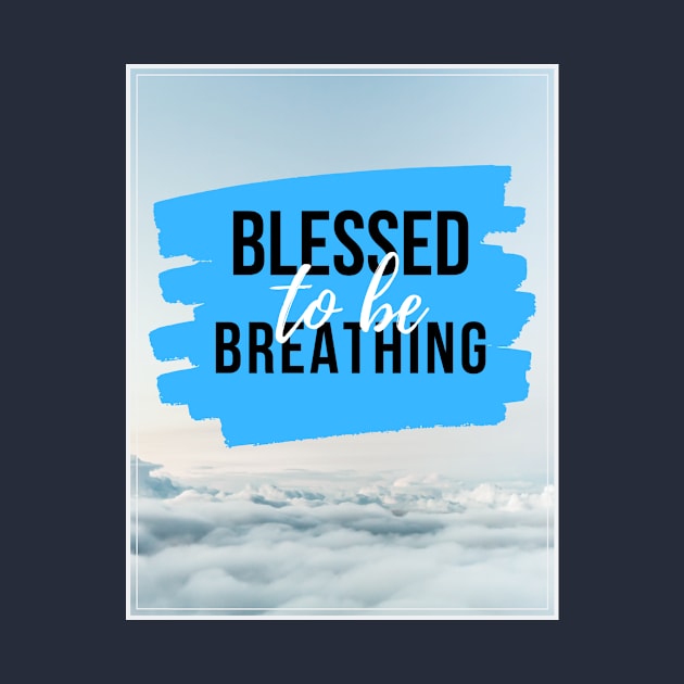 Blessed to Be Breathing by BreezyDesigns