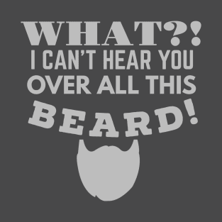 WHAT!? I CAN'T HEAR YOU OVER ALL THIS BEARD! T-Shirt