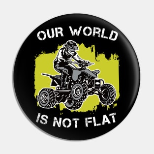 4 Wheeler: Our World Is Not Flat | Quad Gift Idea Pin