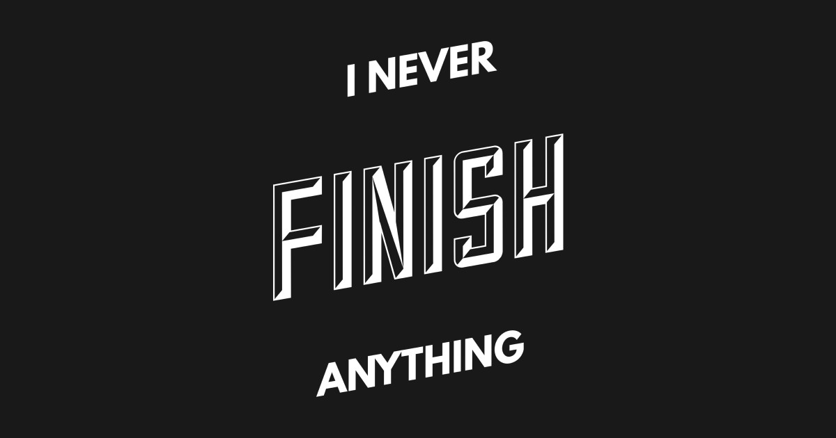 I never finish anything - I Never Finish Anything - Pin | TeePublic