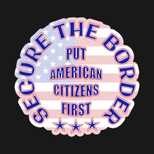 SECURE THE BORDER PUT AMERICAN CITIZENS FIRST T-Shirt