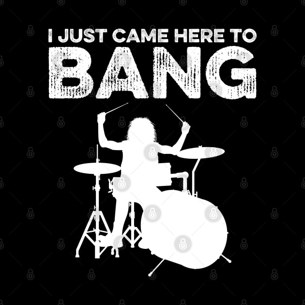 I Just Came Here To Bang Funny Drummer by DragonTees