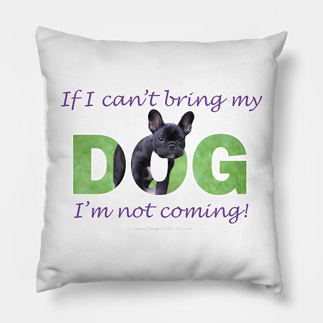 If I can't bring my dog I'm not coming - French bulldog oil painting wordart Pillow by DawnDesignsWordArt