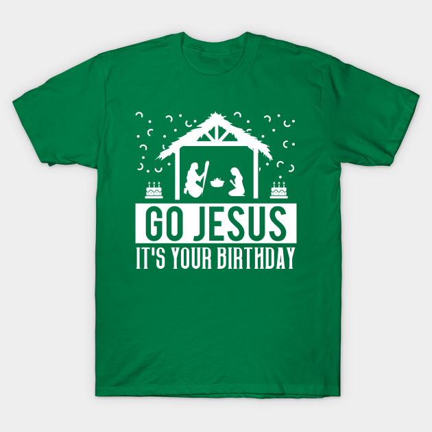 Go Jesus It's Your Birthday - Go Jesus Its Your Birthday - T-Shirt ...