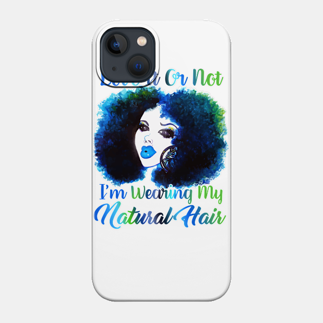 Love It Or Not i'm Wearing Natural Hair T Shirt - Natural Hair - Phone Case