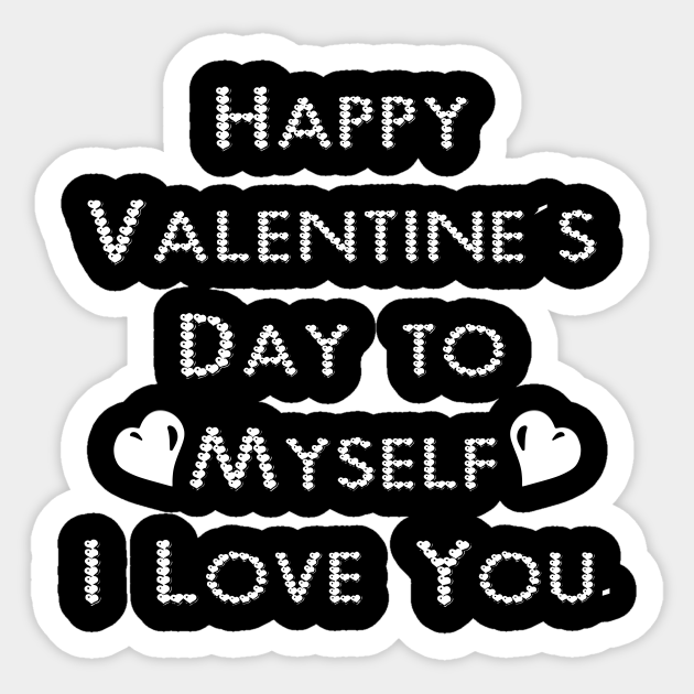 Happy Valentine S Day To Myself I Love You Anti Valentine S Happy Valentines Day To Myself Sticker Teepublic Valentine's day is the perfect time to express your love and there's no better way to do that than by 30 valentine's day memes that will make you lol. happy valentine s day to myself i love you anti valentine s