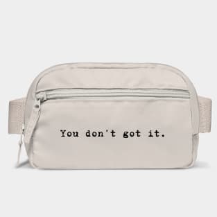 You don't got it. Bag