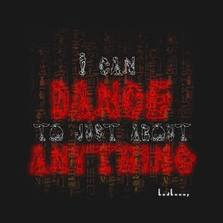 I can dance to just about anything T-Shirt