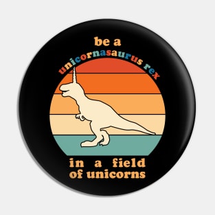 Be A Unicornasaurus Rex In A Field Of Unicorns Pin