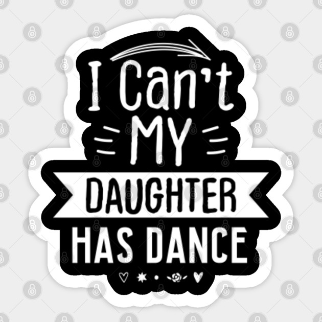 Womens I Can T My Daughter Has Dance Funny Saying Gift I Cant My Daughter Has Dance Sticker Teepublic