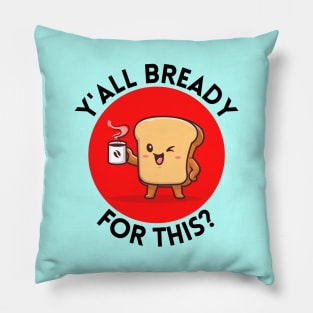 Y’all bready for this | Cute Bread Pun Pillow