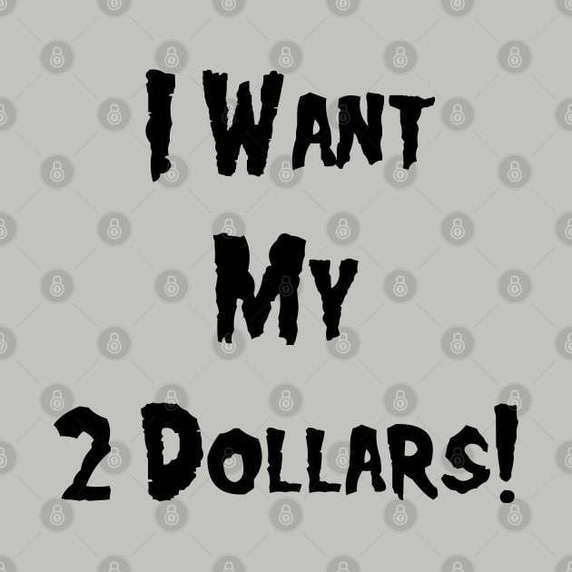 I Want My 2 Dollars! by BadAsh Designs