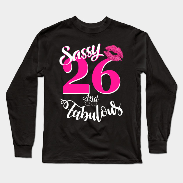 Sassy And Fabulous At 26 Funny 26th Birthday Gift Funny Birthday Gift For Men And Women Long Sleeve T Shirt Teepublic
