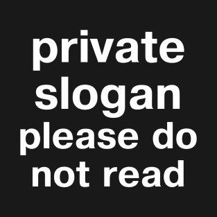 "private slogan - please do not read" in plain white letters - absurd humor FTW T-Shirt