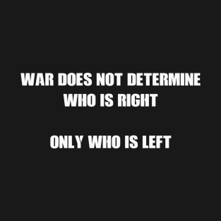 War does not determine who is right - only who is left T-Shirt