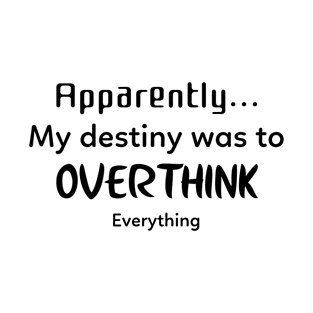 Apparently... my destiny was to overthink everything | Funny - overthinking T-Shirt