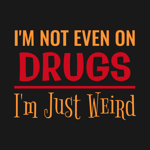 Disover I'M NOT EVEN ON DRUGS I'M JUST WEIRD - Drugs - T-Shirt