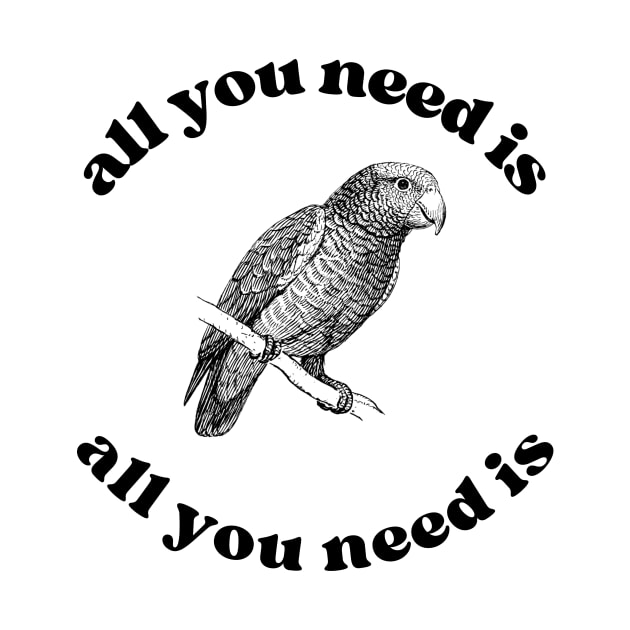 All you need is an African Grey Parrot by clbtees