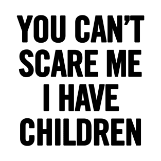 You Can't Scare Me I Have Children T-Shirt