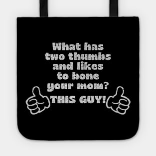 What has two thumbs & likes to bone your mom? Tote