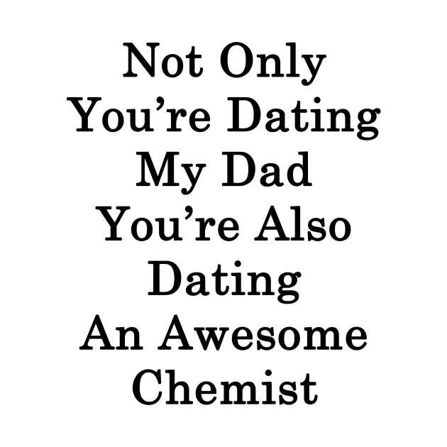 Not Only You're Dating My Dad You're Also Dating An Awesome Chemist by supernova23