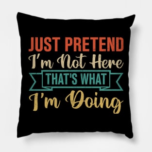 Just Pretend I’m Not Here That's What I'm Doing Pillow