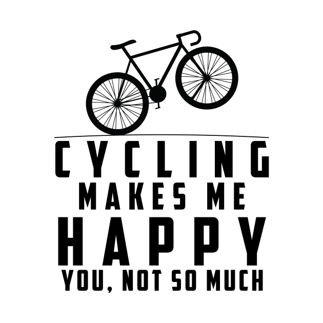 Cycling Makes Me Happy You Not So Much by EDSERVICES