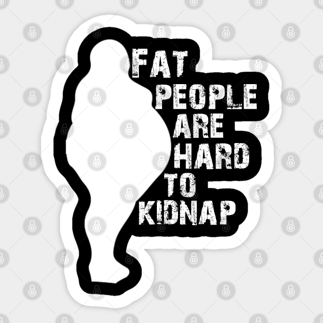 Fat people are hard to kidnap funny - Fat People Are Hard To Kidnap Gift - Sticker | TeePublic Fat people are hard to kidnap funny - Fat People Are Hard To Kidnap Gift - Sticker | TeePublic