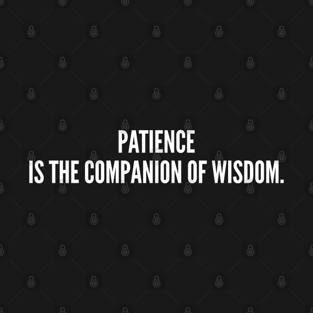 Patience Is The Companion Of Wisdom by sillyslogans