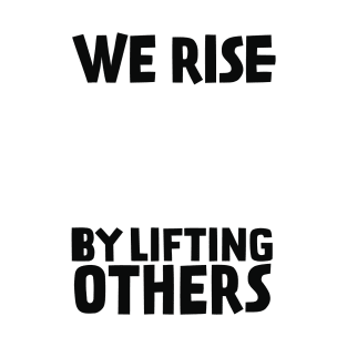 We Rise By Lifting Others T-Shirt