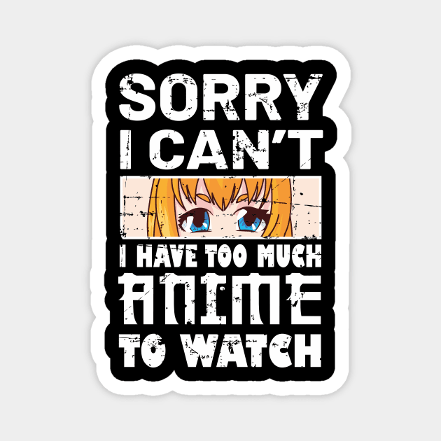 Sorry I Cant I Have Too Much Anime To watch Magnet by RW