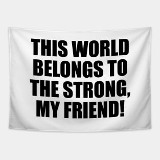 This world belongs to the strong, my friend! Tapestry