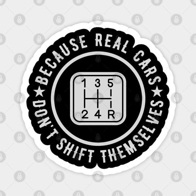 Because Real Cars Don't Shift Themselves | Funny Auto Racing Car Enthusiast Pun Magnet by Outfit Clothing