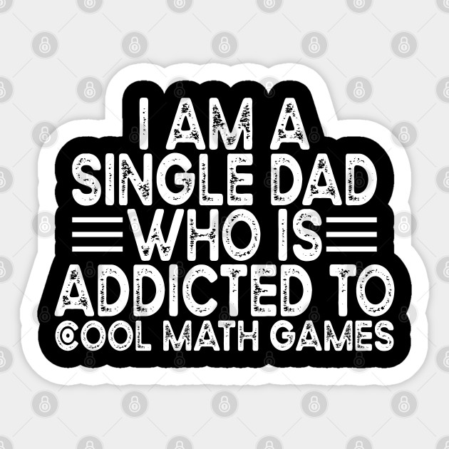 I Am A Single Dad Who Is Addicted To Cool Math Games - I Am A Single Dad Who Is Addicted To - Sticker