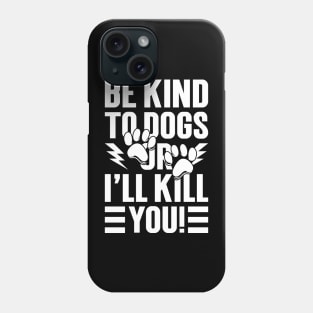 Be Kind To Dogs Or I'll Kill You Phone Case