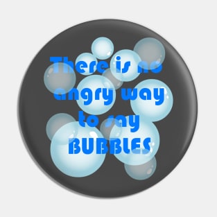 No angry way to say BUBBLES Pin