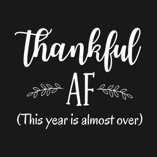 Thankful AF This Year is Almost Over T-Shirt