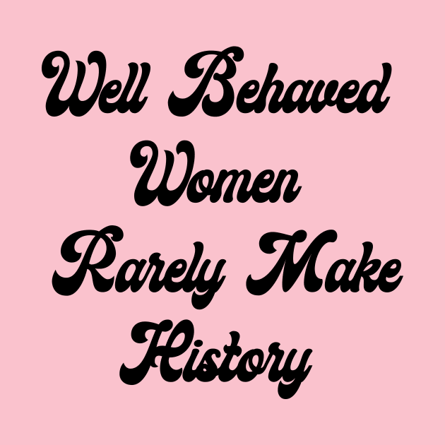 Well Behaved Woman Rarely Make History by ProjectBlue