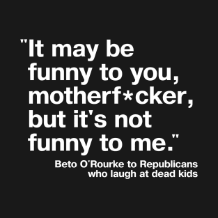 "It may be funny to you, motherf*cker, but it's not funny to me." - Beto O'Rourke quote, 2022 (censored) T-Shirt