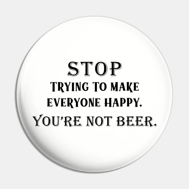 Stop Trying To Make Everyone Happy. You're Not Beer.I Used To Think Drinking Was Bad For Me...So I Gave Up Thinking Pin by VintageArtwork