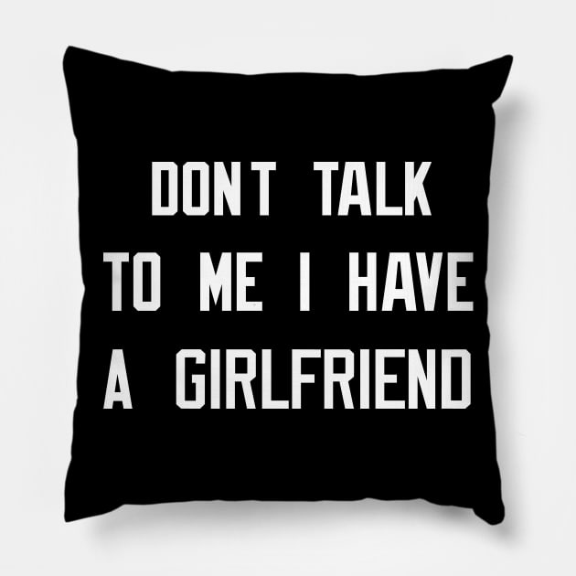 Don't Talk To Me I Have A Girlfriend Pillow by EmmaShirt