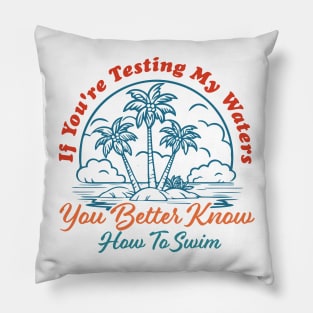 If You're Testing My Waters You Better Know How To Swim Pillow